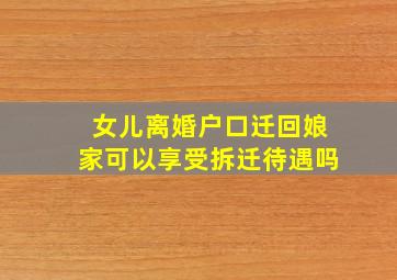 女儿离婚户口迁回娘家可以享受拆迁待遇吗