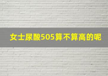 女士尿酸505算不算高的呢