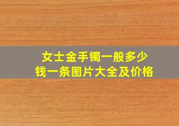 女士金手镯一般多少钱一条图片大全及价格