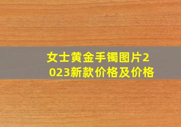 女士黄金手镯图片2023新款价格及价格