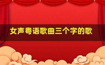 女声粤语歌曲三个字的歌