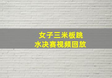 女子三米板跳水决赛视频回放