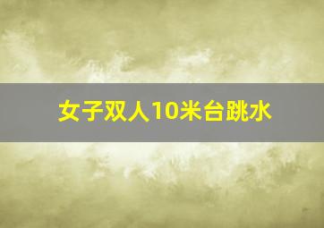 女子双人10米台跳水