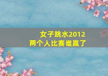 女子跳水2012两个人比赛谁赢了