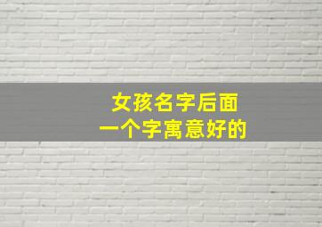 女孩名字后面一个字寓意好的