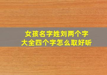 女孩名字姓刘两个字大全四个字怎么取好听