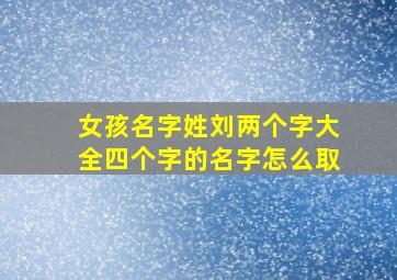 女孩名字姓刘两个字大全四个字的名字怎么取