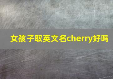 女孩子取英文名cherry好吗