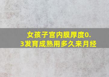 女孩子宫内膜厚度0.3发育成熟用多久来月经