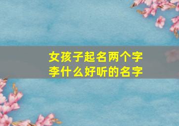 女孩子起名两个字李什么好听的名字