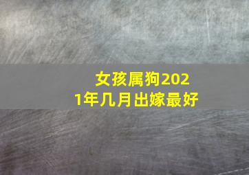 女孩属狗2021年几月出嫁最好