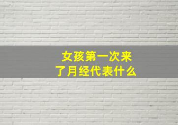 女孩第一次来了月经代表什么