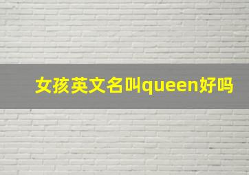 女孩英文名叫queen好吗