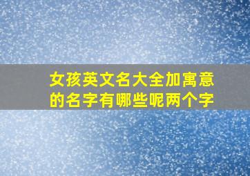 女孩英文名大全加寓意的名字有哪些呢两个字