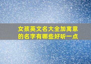 女孩英文名大全加寓意的名字有哪些好听一点