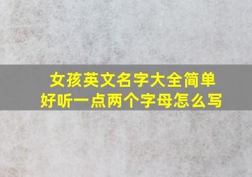 女孩英文名字大全简单好听一点两个字母怎么写