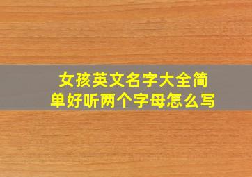 女孩英文名字大全简单好听两个字母怎么写