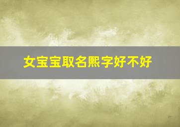 女宝宝取名熙字好不好