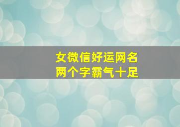 女微信好运网名两个字霸气十足