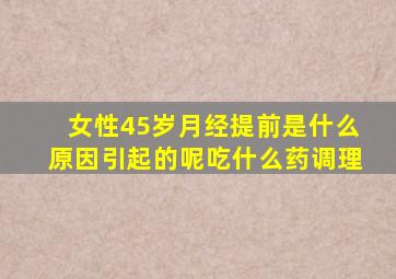 女性45岁月经提前是什么原因引起的呢吃什么药调理