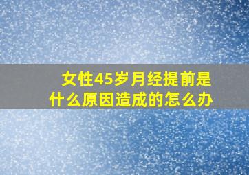 女性45岁月经提前是什么原因造成的怎么办