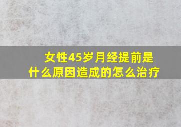 女性45岁月经提前是什么原因造成的怎么治疗