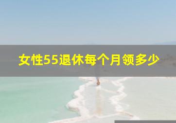 女性55退休每个月领多少