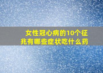 女性冠心病的10个征兆有哪些症状吃什么药