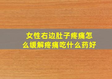 女性右边肚子疼痛怎么缓解疼痛吃什么药好