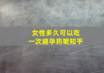 女性多久可以吃一次避孕药呢知乎