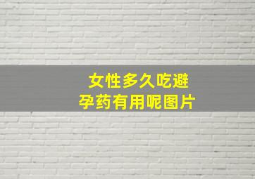 女性多久吃避孕药有用呢图片