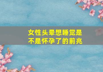 女性头晕想睡觉是不是怀孕了的前兆