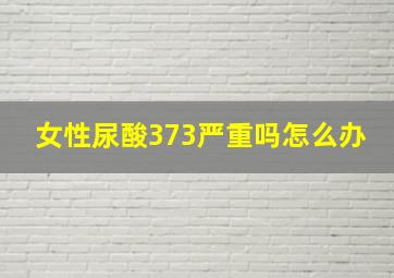 女性尿酸373严重吗怎么办