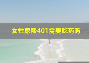 女性尿酸401需要吃药吗