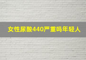 女性尿酸440严重吗年轻人