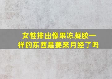 女性排出像果冻凝胶一样的东西是要来月经了吗