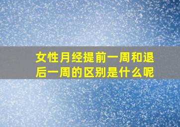 女性月经提前一周和退后一周的区别是什么呢