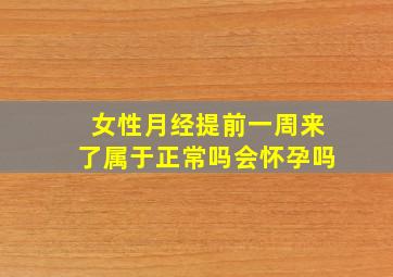 女性月经提前一周来了属于正常吗会怀孕吗