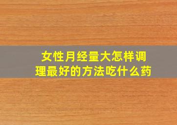 女性月经量大怎样调理最好的方法吃什么药