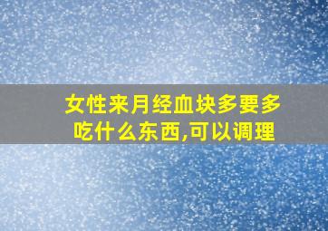 女性来月经血块多要多吃什么东西,可以调理