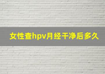 女性查hpv月经干净后多久