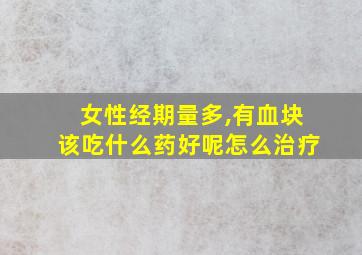 女性经期量多,有血块该吃什么药好呢怎么治疗