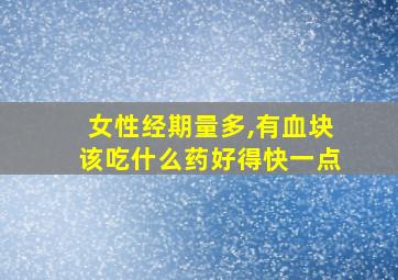 女性经期量多,有血块该吃什么药好得快一点