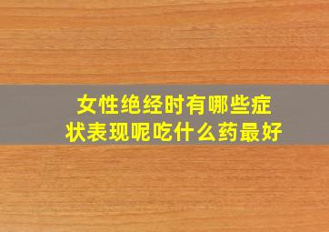 女性绝经时有哪些症状表现呢吃什么药最好