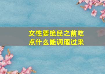 女性要绝经之前吃点什么能调理过来