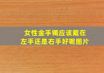 女性金手镯应该戴在左手还是右手好呢图片