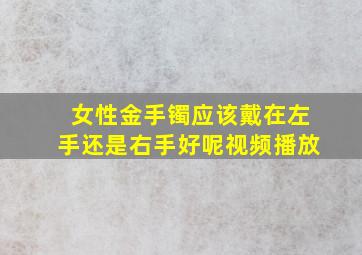 女性金手镯应该戴在左手还是右手好呢视频播放