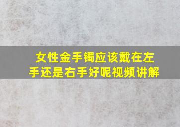 女性金手镯应该戴在左手还是右手好呢视频讲解