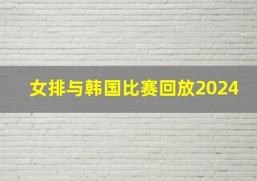 女排与韩国比赛回放2024