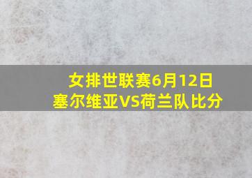 女排世联赛6月12日塞尔维亚VS荷兰队比分